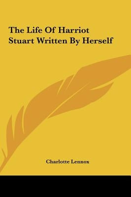 The Life of Harriot Stuart Written by Herself by Lennox, Charlotte