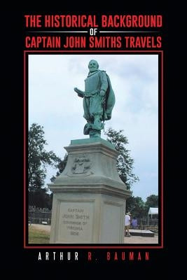 The Historical Background of Captain John Smiths Travels by Bauman, Arthur R.
