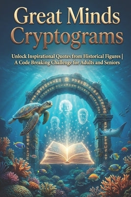 Great Minds Cryptograms: Unlock Inspirational Quotes from Historical Figures A Code Breaking Challenge for Adults and Seniors by Publisher, Soka
