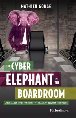 The Cyber-Elephant in the Boardroom: Cyber-Accountability with the Five Pillars of Security Framework by Mathieu Gorge