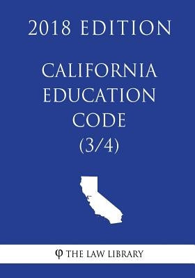 California Education Code (3/4) (2018 Edition) by The Law Library