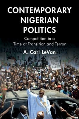 Contemporary Nigerian Politics: Competition in a Time of Transition and Terror by Levan, A. Carl