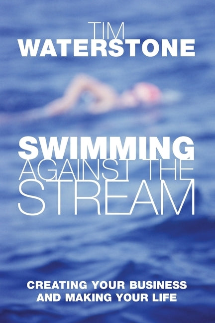 Swimming Against the Stream: Creating Your Business and Making Your Life by Waterstone, Tim