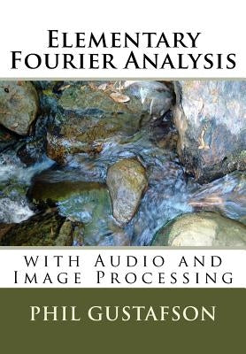 Elementary Fourier Analysis: With Audio and Image Processing by Gustafson, Phil