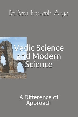 Vedic Science and Modern Science: A Difference of Approach by Arya, Ravi Prakash