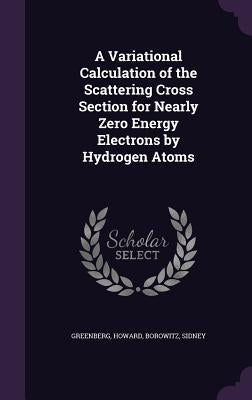 A Variational Calculation of the Scattering Cross Section for Nearly Zero Energy Electrons by Hydrogen Atoms by Greenberg, Howard