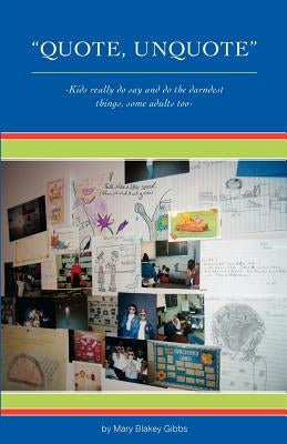 "Quote, UnQuote": "Kids really do say and do the darndest things, some adults too!" by Gibbs, Mary Blakey