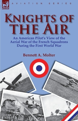 Knights of the Air: an American Pilot's View of the Aerial War of the French Squadrons During the First World War by Molter, Bennett A.