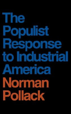 The Populist Response to Industrial America: Midwestern Populist Thought by Pollack, Norman