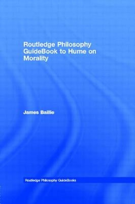 Routledge Philosophy GuideBook to Hume on Morality by Baillie, James