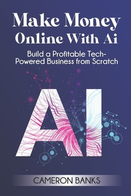 Make Money Online With AI: Build a Profitable Tech-Powered Business from Scratch by Banks, Cameron