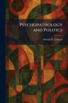 Psychopathology and Politics by Lasswell, Harold D.