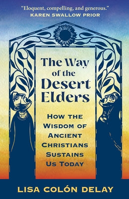 The Way of the Desert Elders: How the Wisdom of Ancient Christians Sustains Us Today by Delay, Lisa Colón