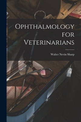 Ophthalmology for Veterinarians by Sharp, Walter Nevin