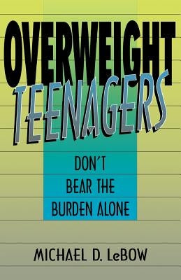 Overweight Teenagers: Don't Bear the Burden Alone by LeBow, Michael D.