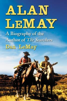 Alan Lemay: A Biography of the Author of the Searchers by Lemay, Dan