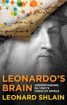 Leonardo's Brain: Understanding Da Vinci's Creative Genius by Shlain, Leonard