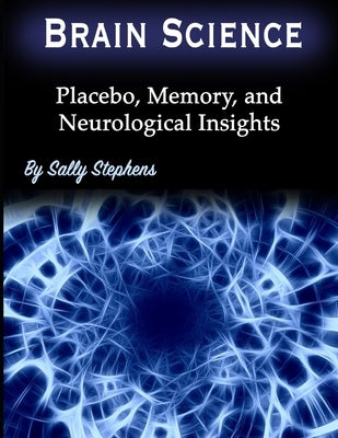 Brain Science: Placebo, Memory, and Neurological Insights by Stephens, Sally