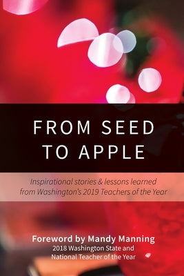 From Seed to Apple: Inspirational Stories & Lessons Learned From Washington's 2019 Teachers of the Year by Teachers of the Year, Washington's 2019