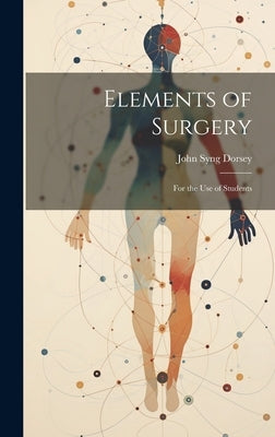 Elements of Surgery: For the Use of Students by Dorsey, John Syng
