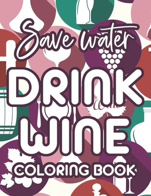 Save Water Drink Wine Coloring Book: Humorous Anti-Stress Coloring Sheets For Wine Lovers, Quotes And Designs About Wine To Color by Thorssen, Aine