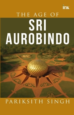 The Age of Sri Aurobindo by Singh, Pariksith