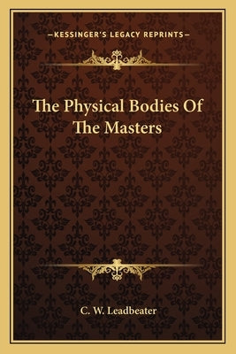 The Physical Bodies Of The Masters by Leadbeater, C. W.