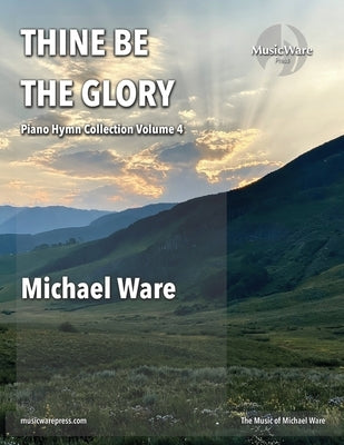 Thine Be the Glory: Piano Hymn Collection Volume 4 by Ware, Michael