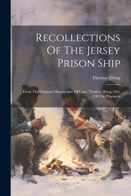 Recollections Of The Jersey Prison Ship: From The Original Manuscripts Of Capt. Thomas Dring, One Of The Prisoners by Dring, Thomas