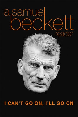 I Can't Go On, I'll Go on: A Samuel Beckett Reader by Beckett, Samuel