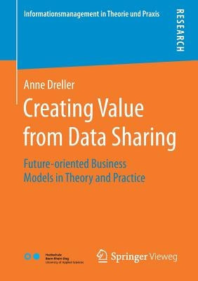 Creating Value from Data Sharing: Future-Oriented Business Models in Theory and Practice by Dreller, Anne