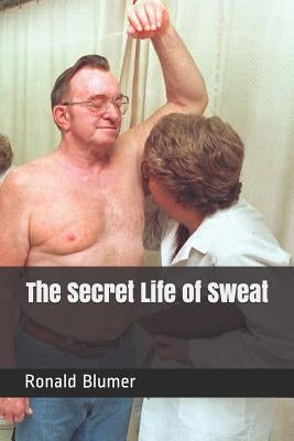 The Secret Life of Sweat by Blumer, Ronald H.