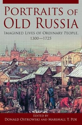 Portraits of Old Russia: Imagined Lives of Ordinary People, 1300-1745 by Ostrowski, Donald
