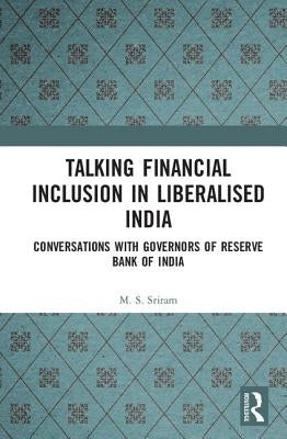 Talking Inclusion in Liberalised India: Conversations with Governors of Reserve Bank of India by Sriram, M. S.