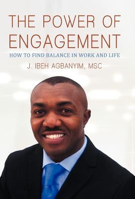The Power of Engagement: How to Find Balance in Work and Life by Agbanyim Msc, J. Ibeh