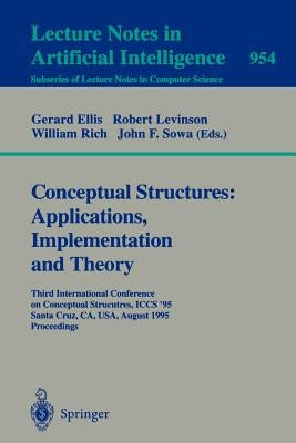 Conceptual Structures: Applications, Implementation and Theory: Third International Conference on Conceptual Structures, Iccs '95, Santa Cruz, Ca, Usa by Ellis, Gerard