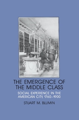 The Emergence of the Middle Class: Social Experience in the American City, 1760 1900 by Blumin, Stuart M.