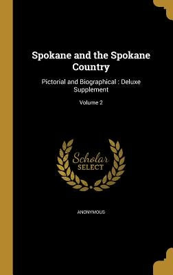 Spokane and the Spokane Country: Pictorial and Biographical: Deluxe Supplement; Volume 2 by Anonymous
