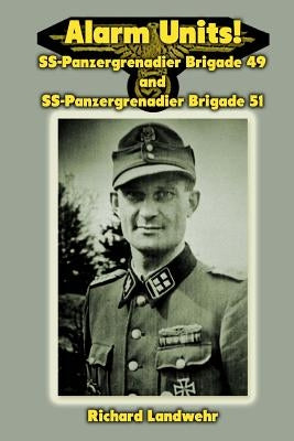 Alarm Units!: SS-Panzergrenadier Brigades 49 and 51 by Landwehr Jr, Richard W.