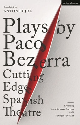 Plays by Paco Bezerra: Cutting-Edge Spanish Theatre: Grooming; Lord Ye Loves Dragons; Lulú; I Die for I Die Not by Bezerra, Paco