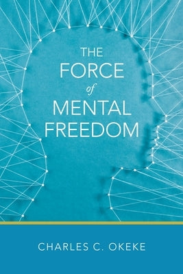 The Force of Mental Freedom by Okeke, Charles C.
