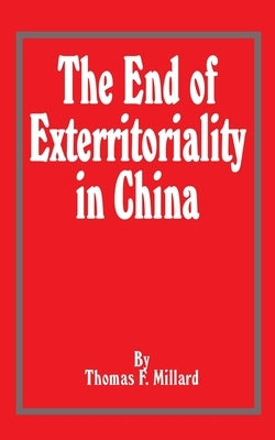 The End of Exterritoriality in China by Millard, Thomas F.