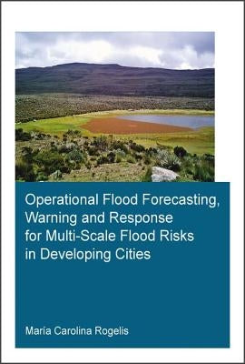 Operational Flood Forecasting, Warning and Response for Multi-Scale Flood Risks in Developing Cities by Rogelis, María Carolina