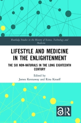 Lifestyle and Medicine in the Enlightenment: The Six Non-Naturals in the Long Eighteenth Century by Kennaway, James