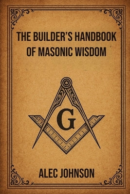 The Builders Handbook of Masonic Wisdom by Johnson, Alec
