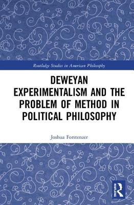 Deweyan Experimentalism and the Problem of Method in Political Philosophy by Forstenzer, Joshua
