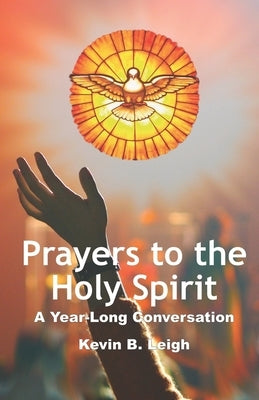 Prayers To The Holy Spirit: A Year-Long Conversation by Leigh, Kevin B.