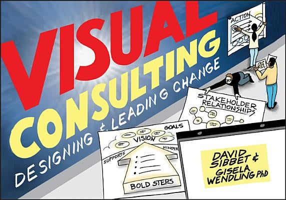 Visual Consulting: Designing and Leading Change by Sibbet, David