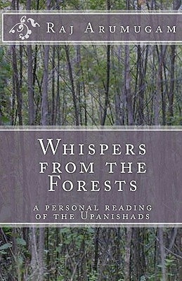 Whispers from the Forests: a personal reading of the Upanishads by Arumugam, Raj