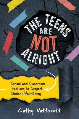 The Teens Are Not Alright: School and Classroom Practices to Support Student Well-Being by Vatterott, Cathy